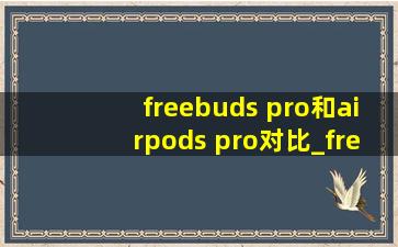 freebuds pro和airpods pro对比_freebudspro和airpodspro对比图